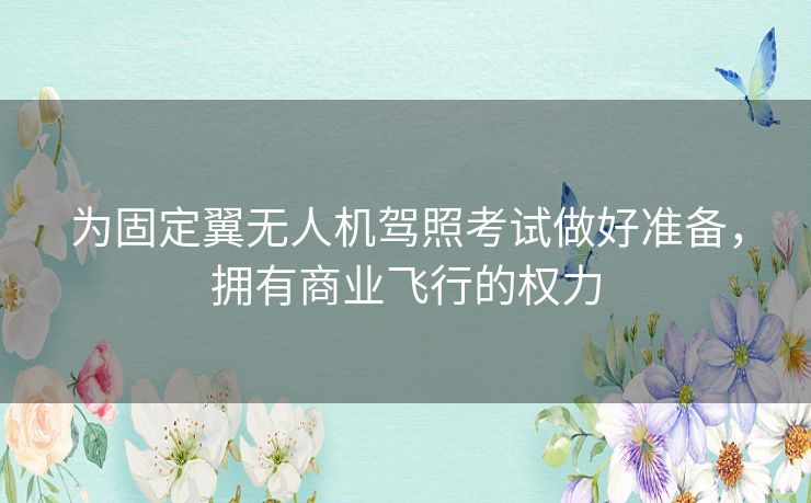 为固定翼无人机驾照考试做好准备，拥有商业飞行的权力