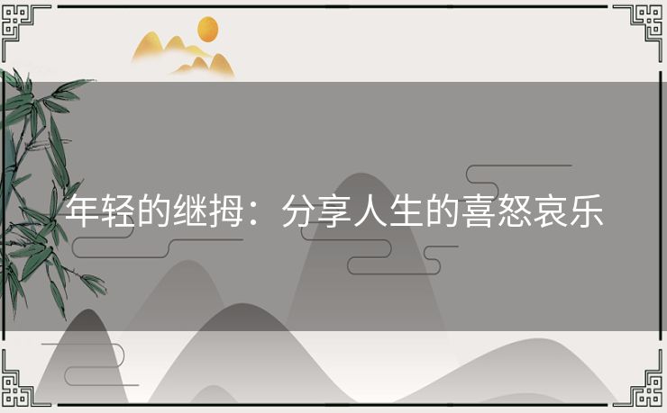 年轻的继拇:分享人生的喜怒哀乐 年轻的继拇:分享人生的喜怒哀乐