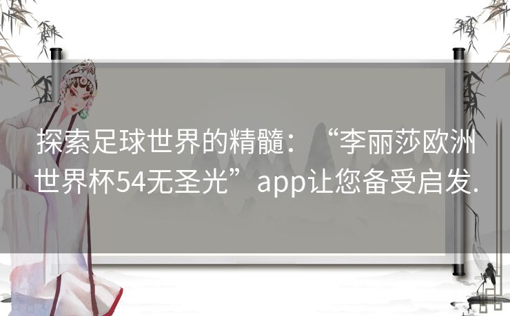探索足球世界的精髓：“李丽莎欧洲世界杯54无圣光”app让您备受启发.