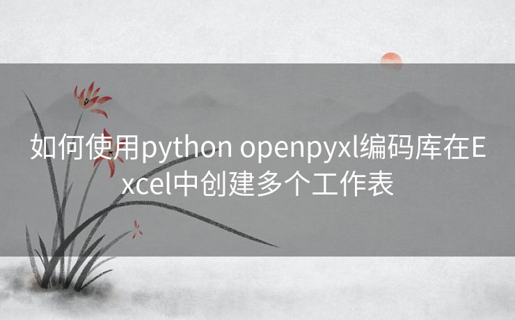 如何使用python openpyxl编码库在Excel中创建多个工作表