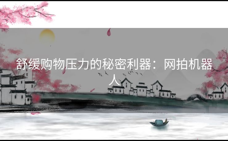 舒缓购物压力的秘密利器：网拍机器人