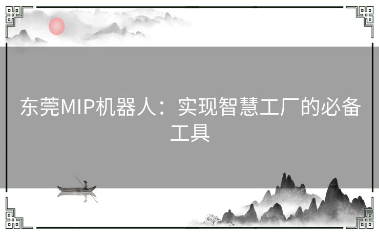 东莞MIP机器人：实现智慧工厂的必备工具
