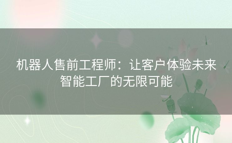 机器人售前工程师：让客户体验未来智能工厂的无限可能