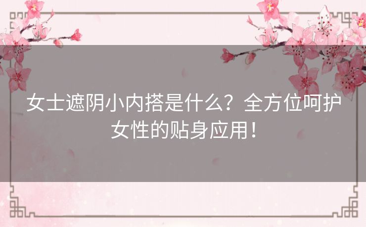 女士遮阴小内搭是什么?全方位呵护女性的贴身应用! 女士遮阴小内搭是什么?全方位呵护女性的贴身应用!