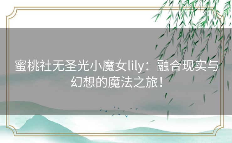 蜜桃社无圣光小魔女lily：融合现实与幻想的魔法之旅！