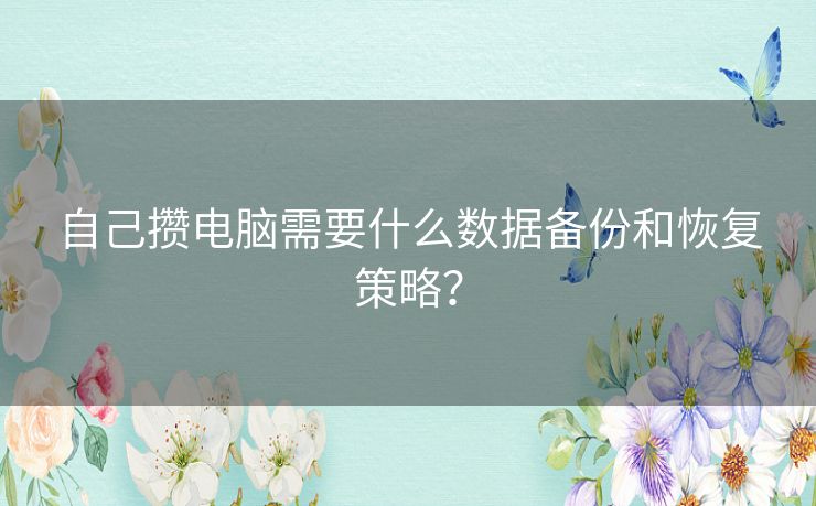 自己攒电脑需要什么数据备份和恢复策略? 自己攒电脑需要什么数据备份和恢复策略?