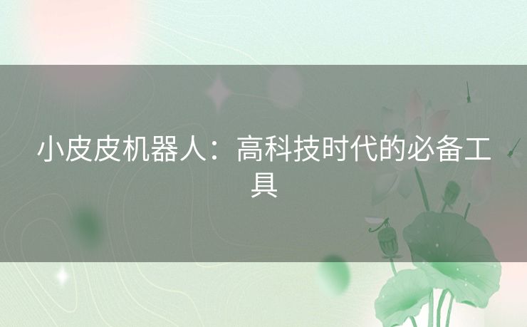 小皮皮机器人：高科技时代的必备工具