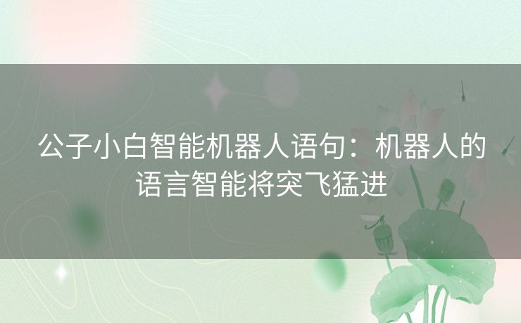 公子小白智能机器人语句：机器人的语言智能将突飞猛进