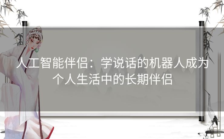人工智能伴侣：学说话的机器人成为个人生活中的长期伴侣