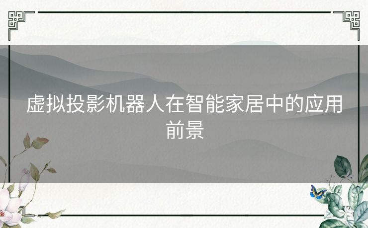 虚拟投影机器人在智能家居中的应用前景 虚拟投影机器人在智能家居中的应用前景