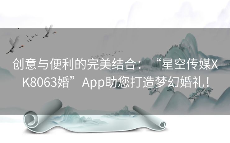 创意与便利的完美结合：“星空传媒XK8063婚”App助您打造梦幻婚礼！