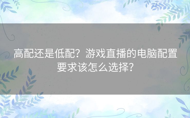 高配还是低配？游戏直播的电脑配置要求该怎么选择？