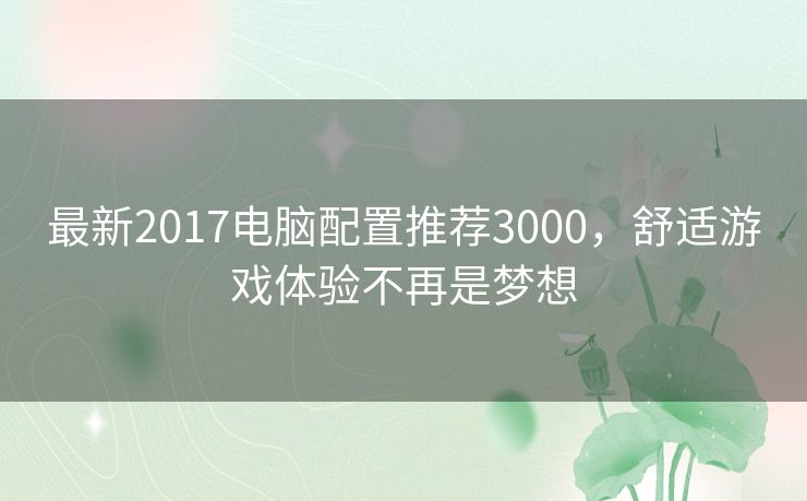 最新2017电脑配置推荐3000，舒适游戏体验不再是梦想
