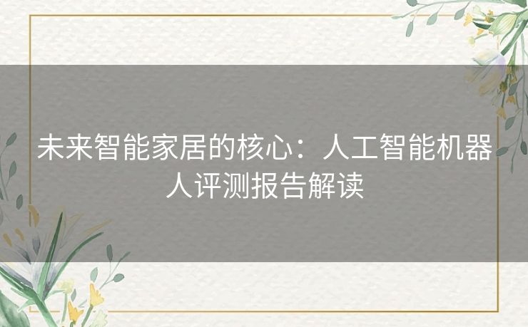 未来智能家居的核心：人工智能机器人评测报告解读