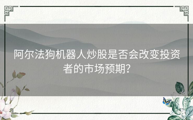 阿尔法狗机器人炒股是否会改变投资者的市场预期？