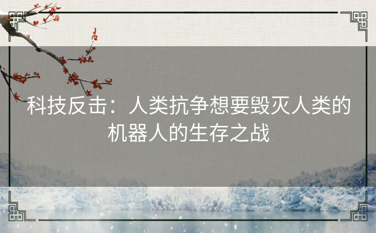 科技反击：人类抗争想要毁灭人类的机器人的生存之战