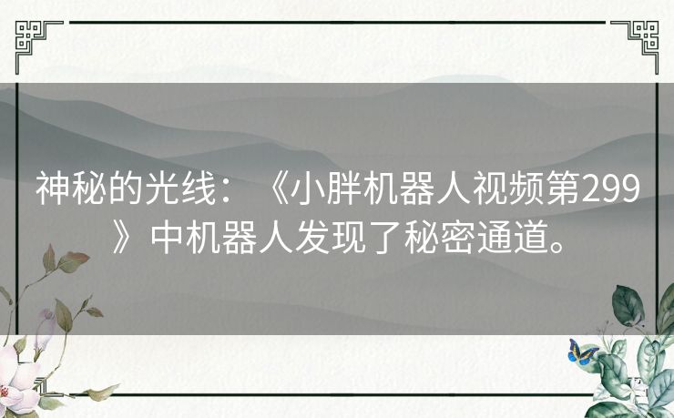 神秘的光线：《小胖机器人视频第299》中机器人发现了秘密通道。