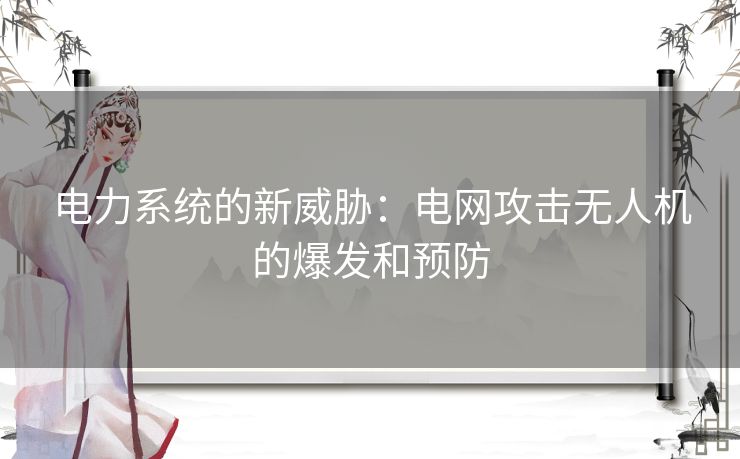 电力系统的新威胁:电网攻击无人机的爆发和预防 电力系统的新威胁:电网攻击无人机的爆发和预防