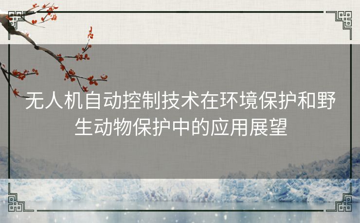 无人机自动控制技术在环境保护和野生动物保护中的应用展望
