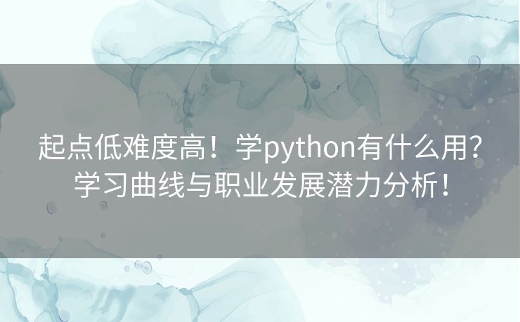 起点低难度高！学python有什么用？学习曲线与职业发展潜力分析！