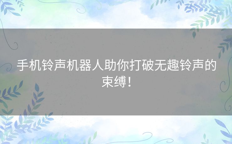 手机铃声机器人助你打破无趣铃声的束缚！