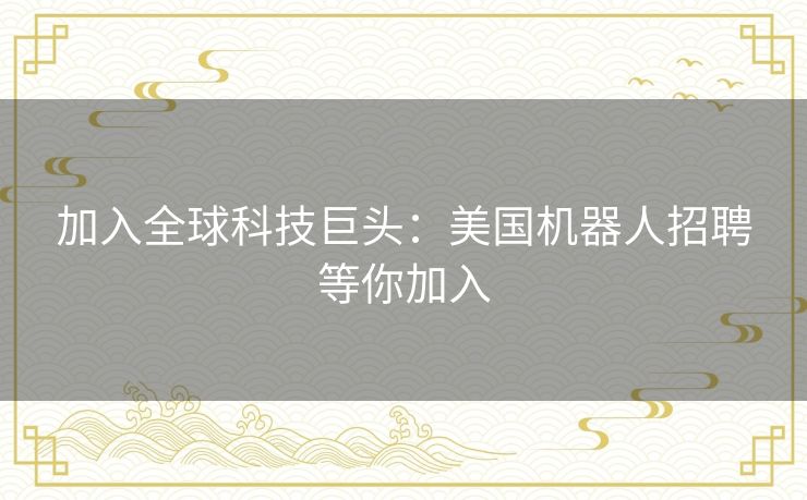 加入全球科技巨头：美国机器人招聘等你加入