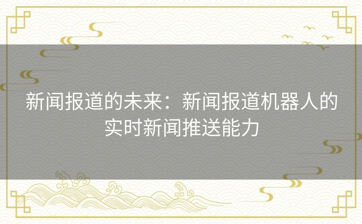 新闻报道的未来：新闻报道机器人的实时新闻推送能力
