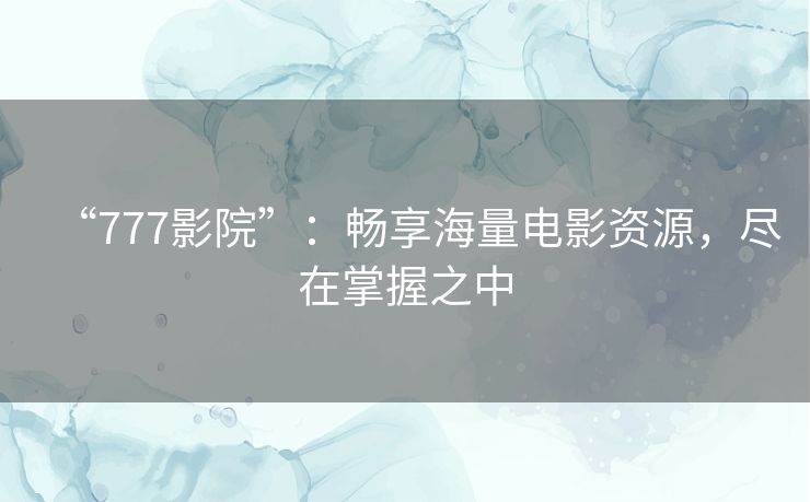 “777影院”：畅享海量电影资源，尽在掌握之中