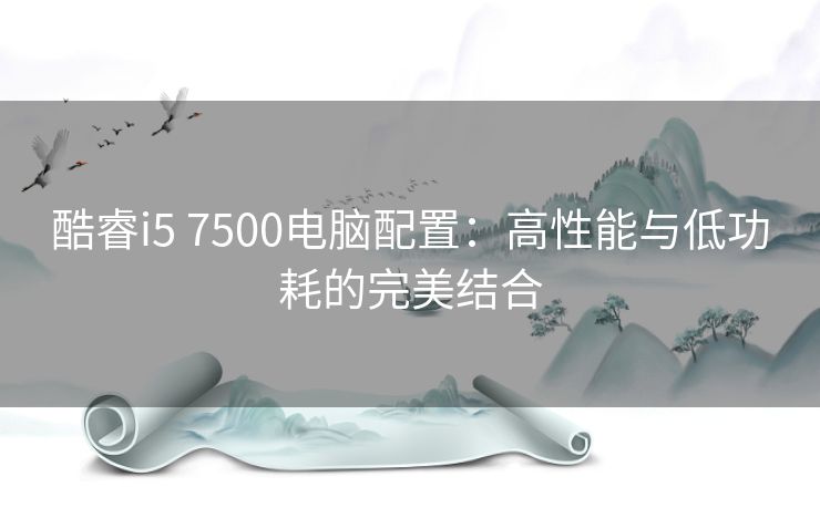 酷睿i5 7500电脑配置：高性能与低功耗的完美结合