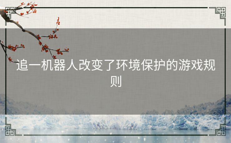 追一机器人改变了环境保护的游戏规则