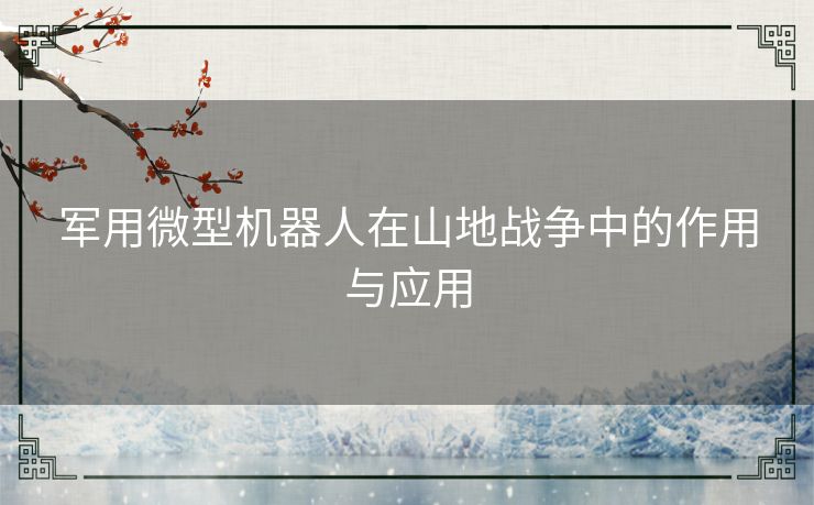 军用微型机器人在山地战争中的作用与应用