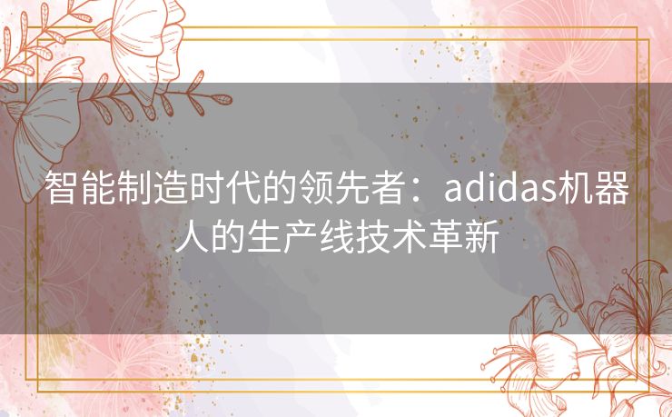 智能制造时代的领先者：adidas机器人的生产线技术革新