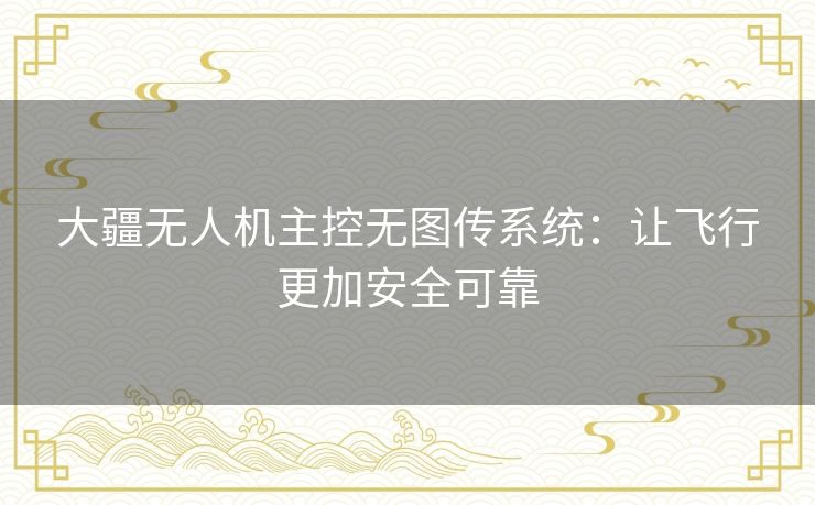 大疆无人机主控无图传系统：让飞行更加安全可靠