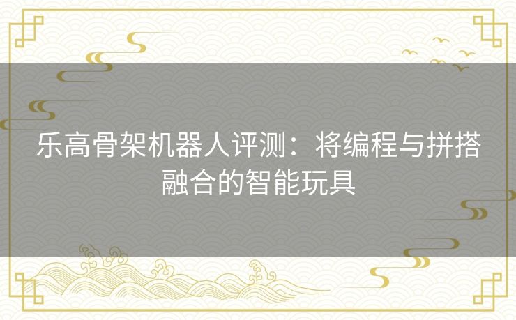 乐高骨架机器人评测：将编程与拼搭融合的智能玩具