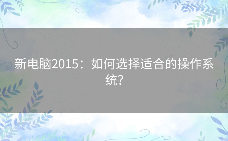 新电脑2015：如何选择适合的操作系统？