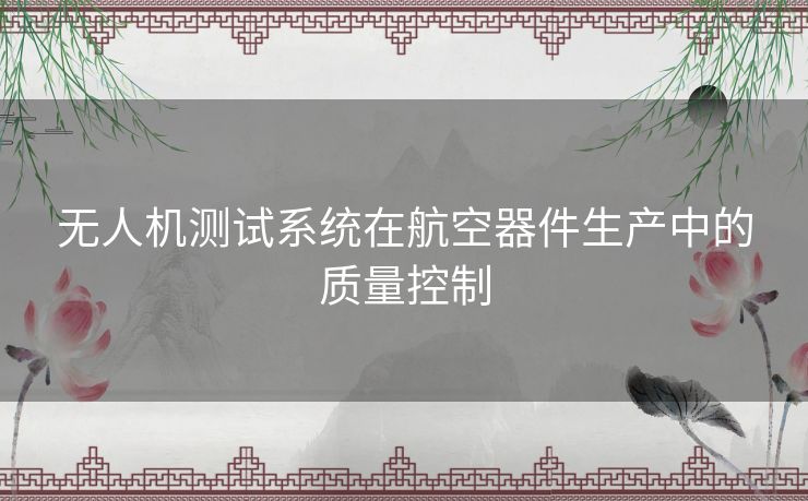 无人机测试系统在航空器件生产中的质量控制