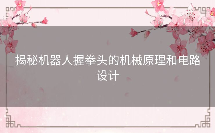 揭秘机器人握拳头的机械原理和电路设计