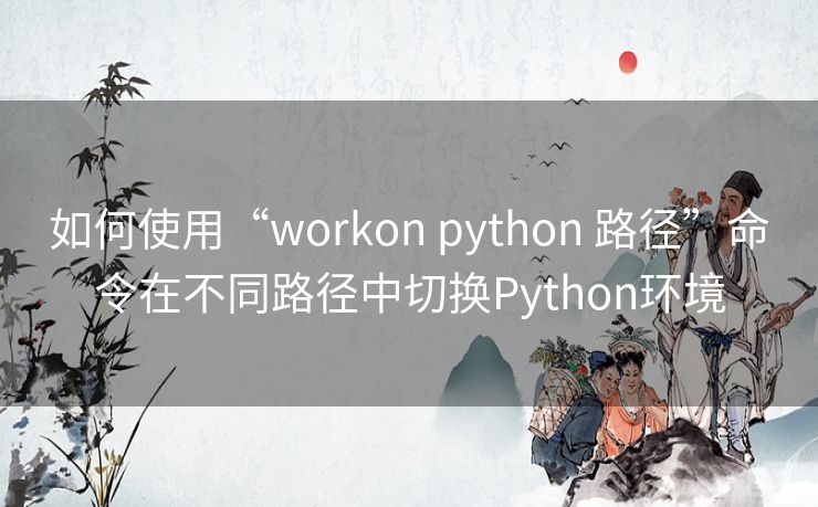 如何使用“workon python 路径”命令在不同路径中切换Python环境