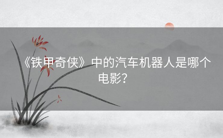 《铁甲奇侠》中的汽车机器人是哪个电影？