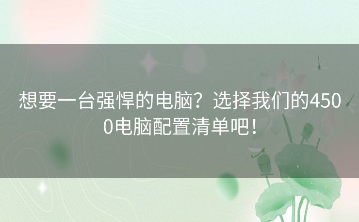 想要一台强悍的电脑？选择我们的4500电脑配置清单吧！