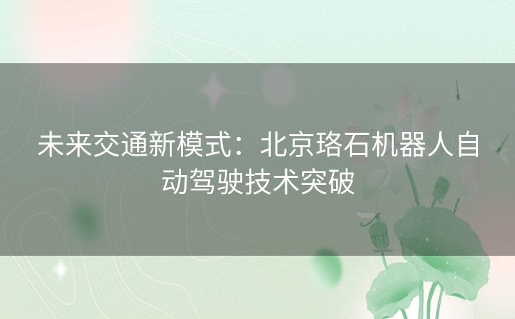 未来交通新模式：北京珞石机器人自动驾驶技术突破