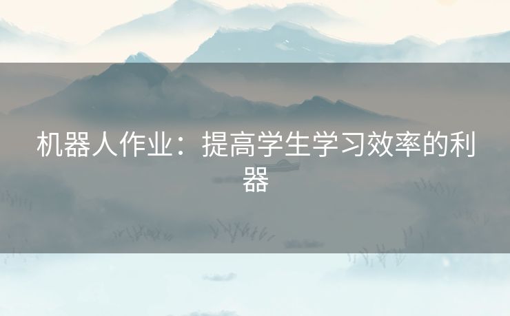 机器人作业：提高学生学习效率的利器