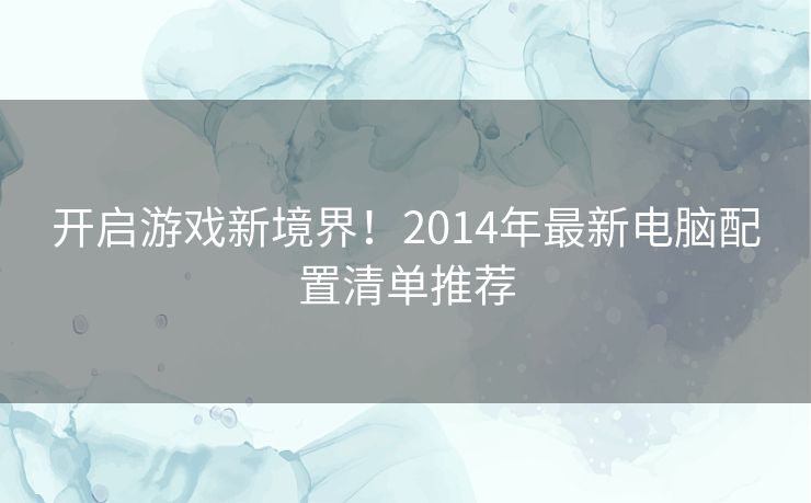 开启游戏新境界！2014年最新电脑配置清单推荐