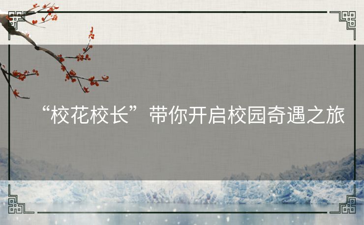 “校花校长”带你开启校园奇遇之旅