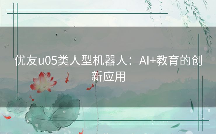 优友u05类人型机器人：AI+教育的创新应用