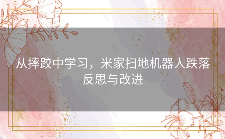 从摔跤中学习，米家扫地机器人跌落反思与改进