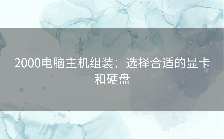 2000电脑主机组装:选择合适的显卡和硬盘 2000电脑主机组装:选择合适的显卡和硬盘