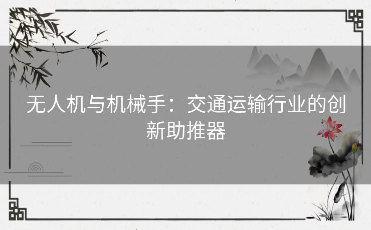 无人机与机械手：交通运输行业的创新助推器