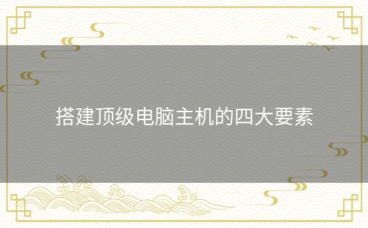搭建顶级电脑主机的四大要素
