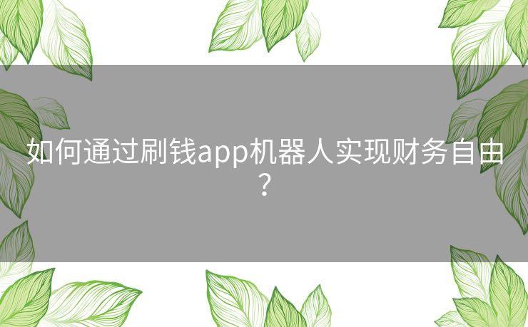 如何通过刷钱app机器人实现财务自由？